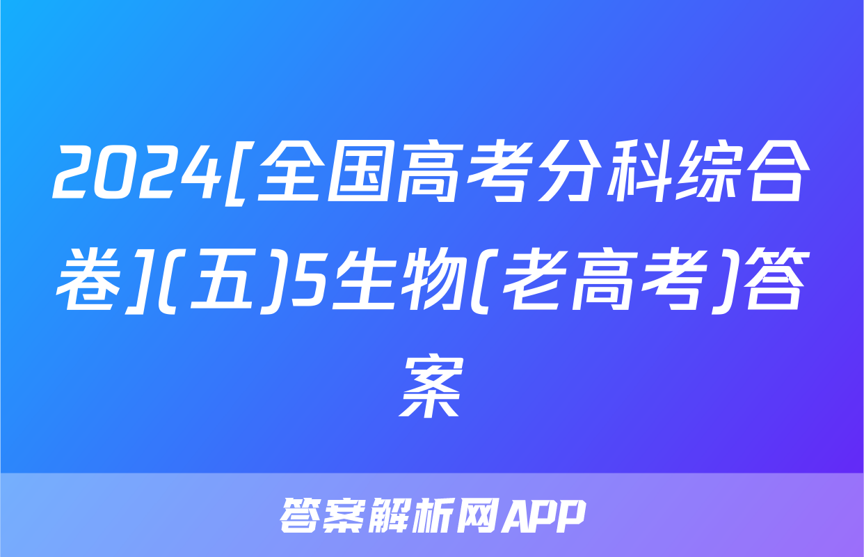 2024[全国高考分科综合卷](五)5生物(老高考)答案