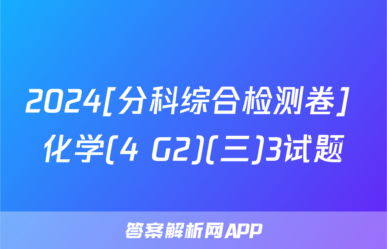 2024[分科综合检测卷] 化学(4 G2)(三)3试题