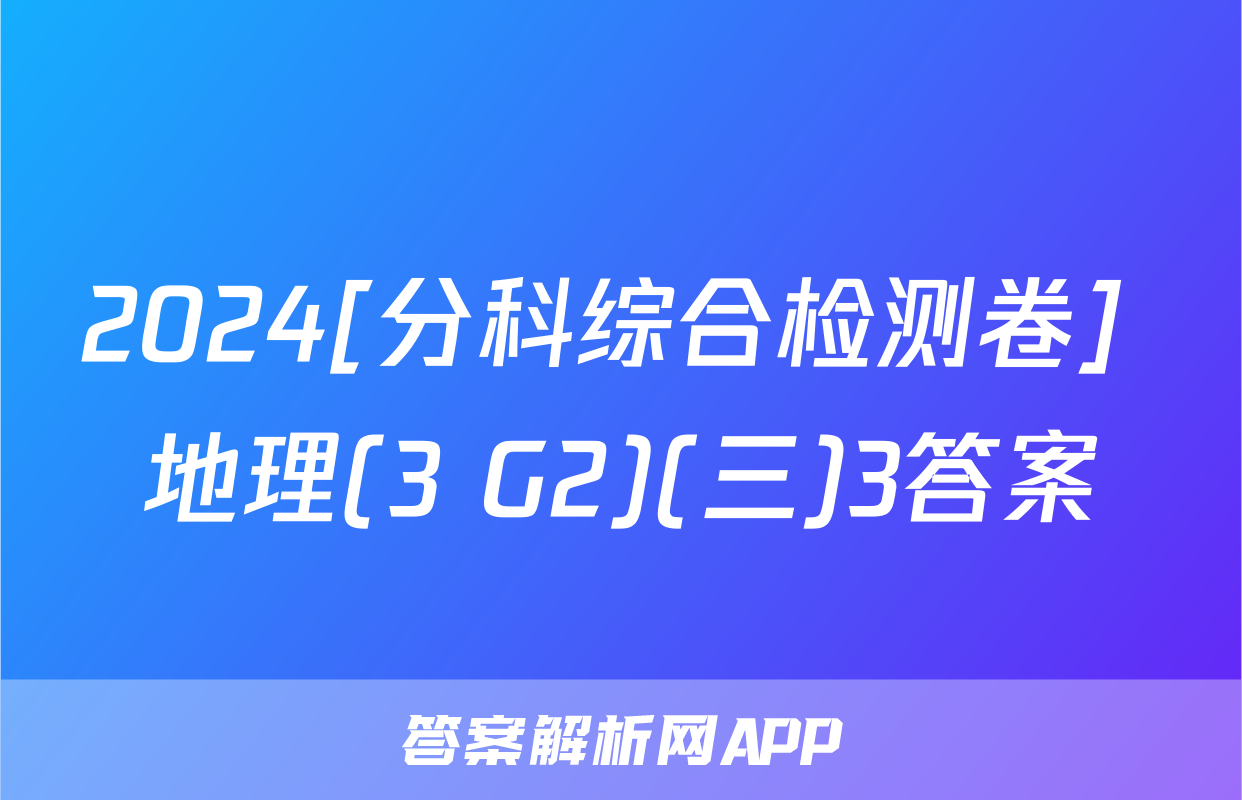 2024[分科综合检测卷] 地理(3 G2)(三)3答案