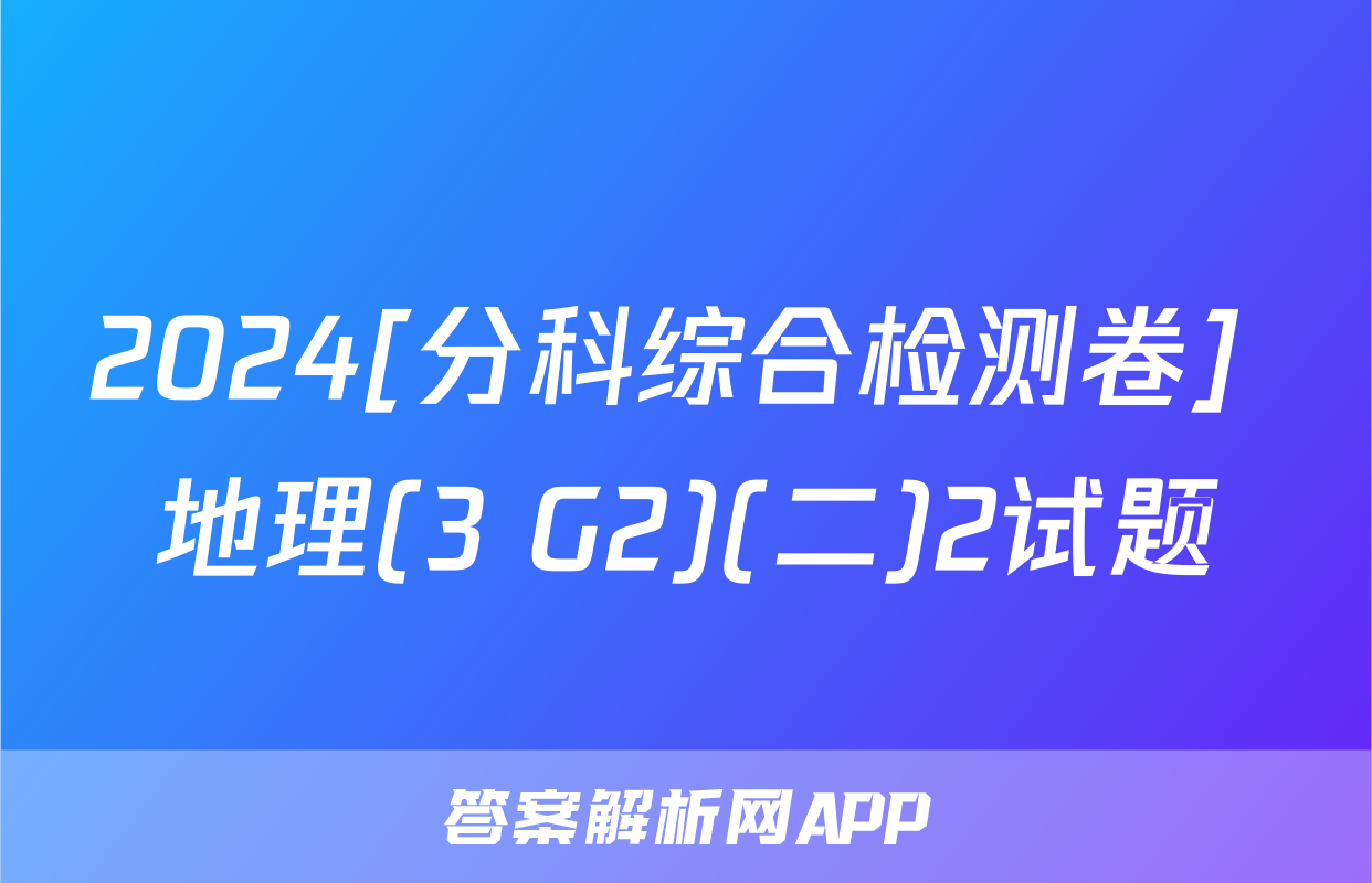 2024[分科综合检测卷] 地理(3 G2)(二)2试题