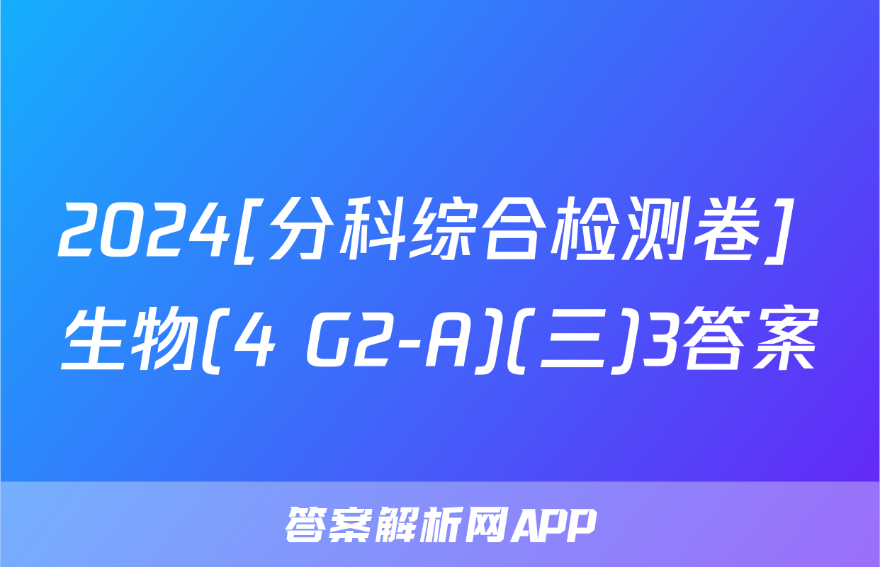2024[分科综合检测卷] 生物(4 G2-A)(三)3答案
