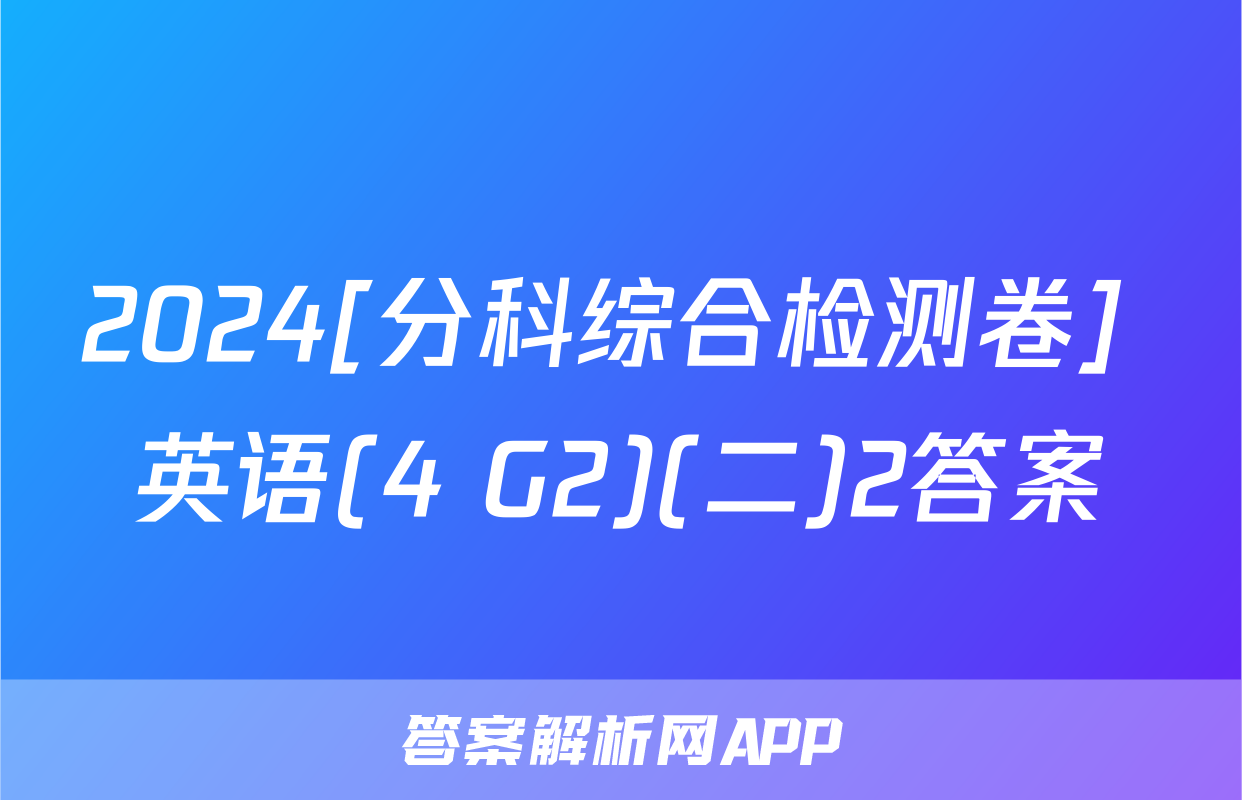 2024[分科综合检测卷] 英语(4 G2)(二)2答案