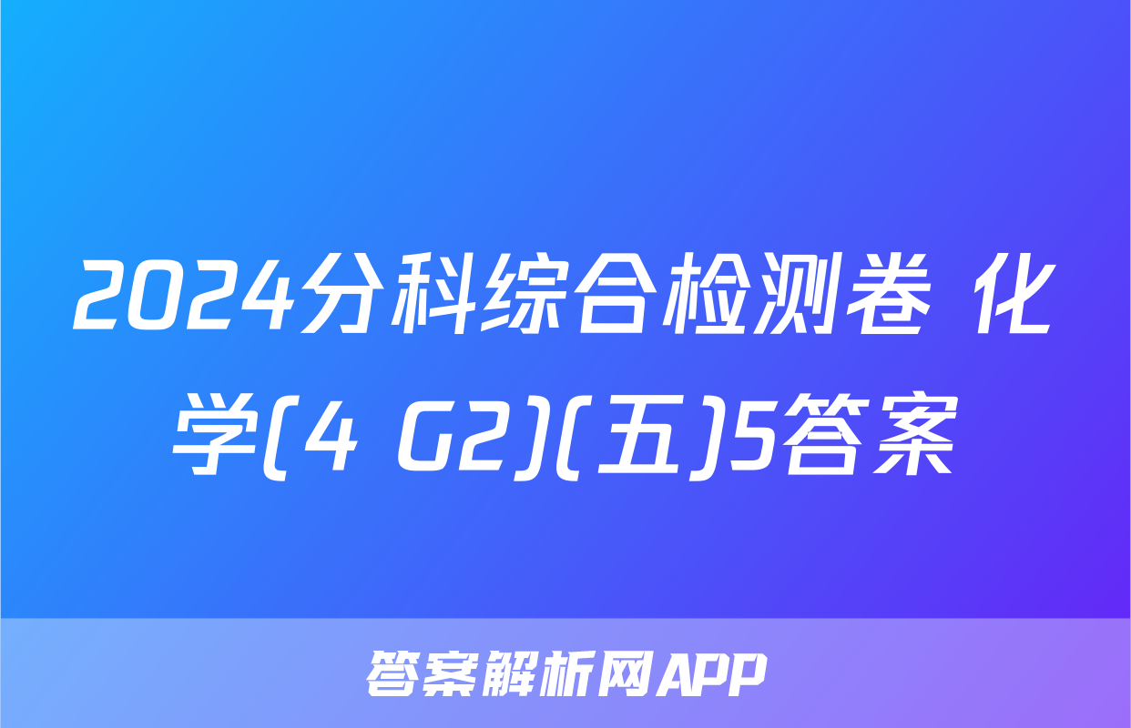 2024分科综合检测卷 化学(4 G2)(五)5答案