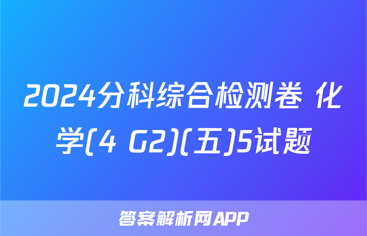2024分科综合检测卷 化学(4 G2)(五)5试题