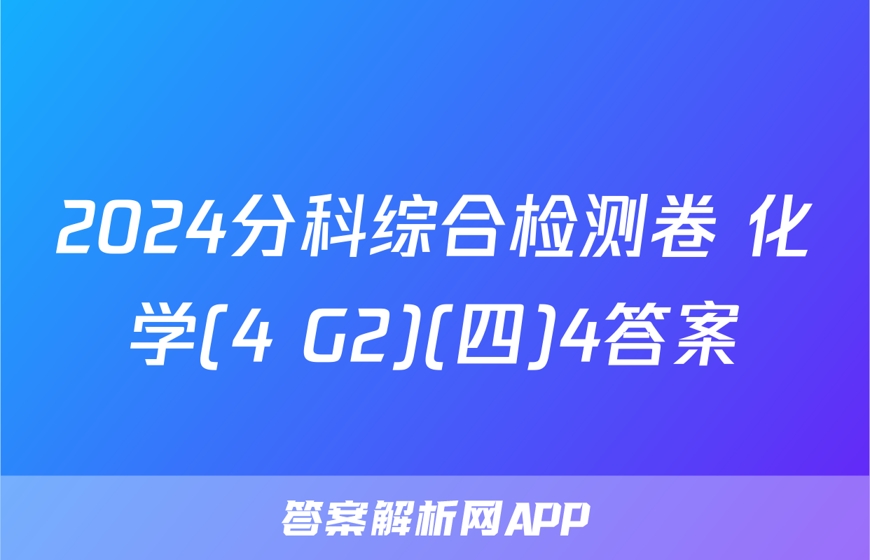 2024分科综合检测卷 化学(4 G2)(四)4答案