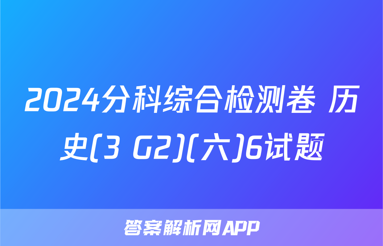 2024分科综合检测卷 历史(3 G2)(六)6试题