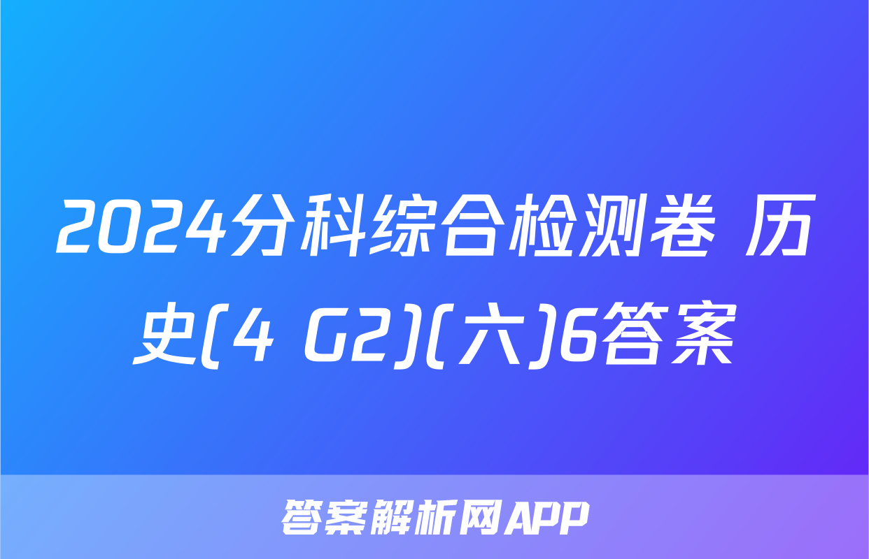 2024分科综合检测卷 历史(4 G2)(六)6答案