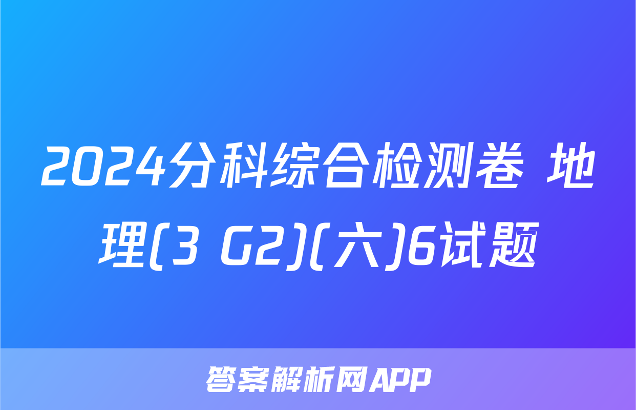 2024分科综合检测卷 地理(3 G2)(六)6试题