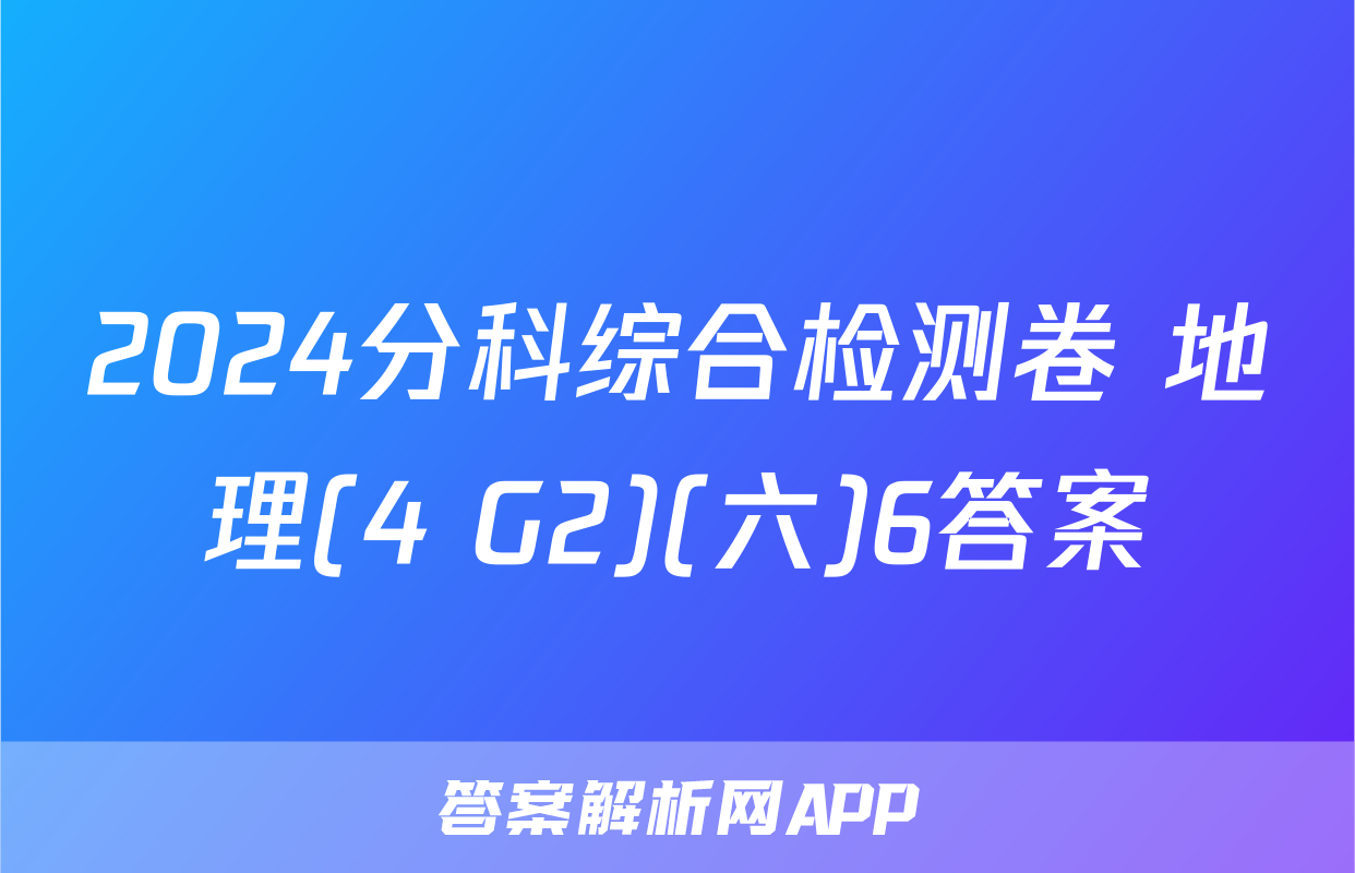 2024分科综合检测卷 地理(4 G2)(六)6答案