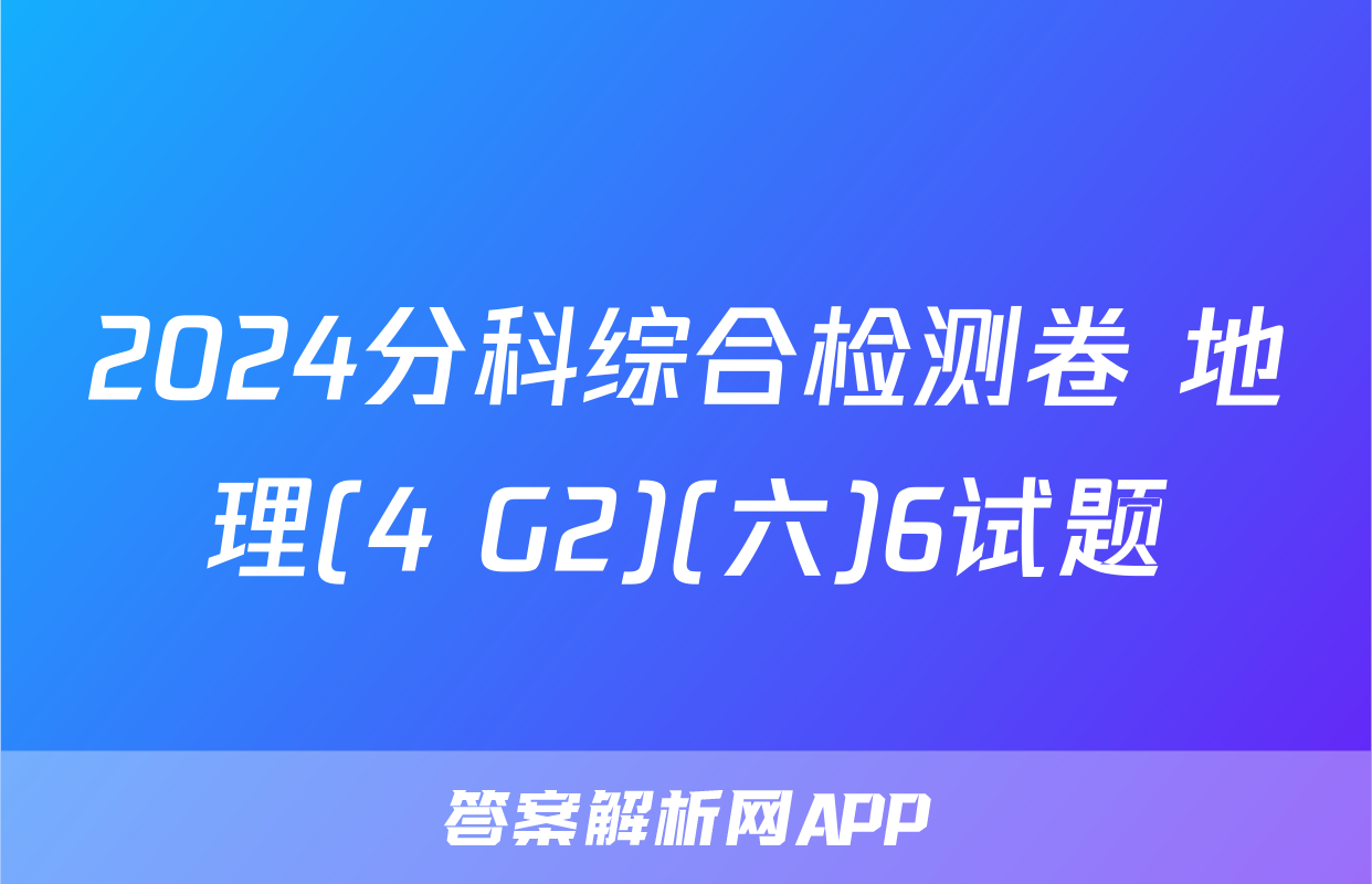 2024分科综合检测卷 地理(4 G2)(六)6试题