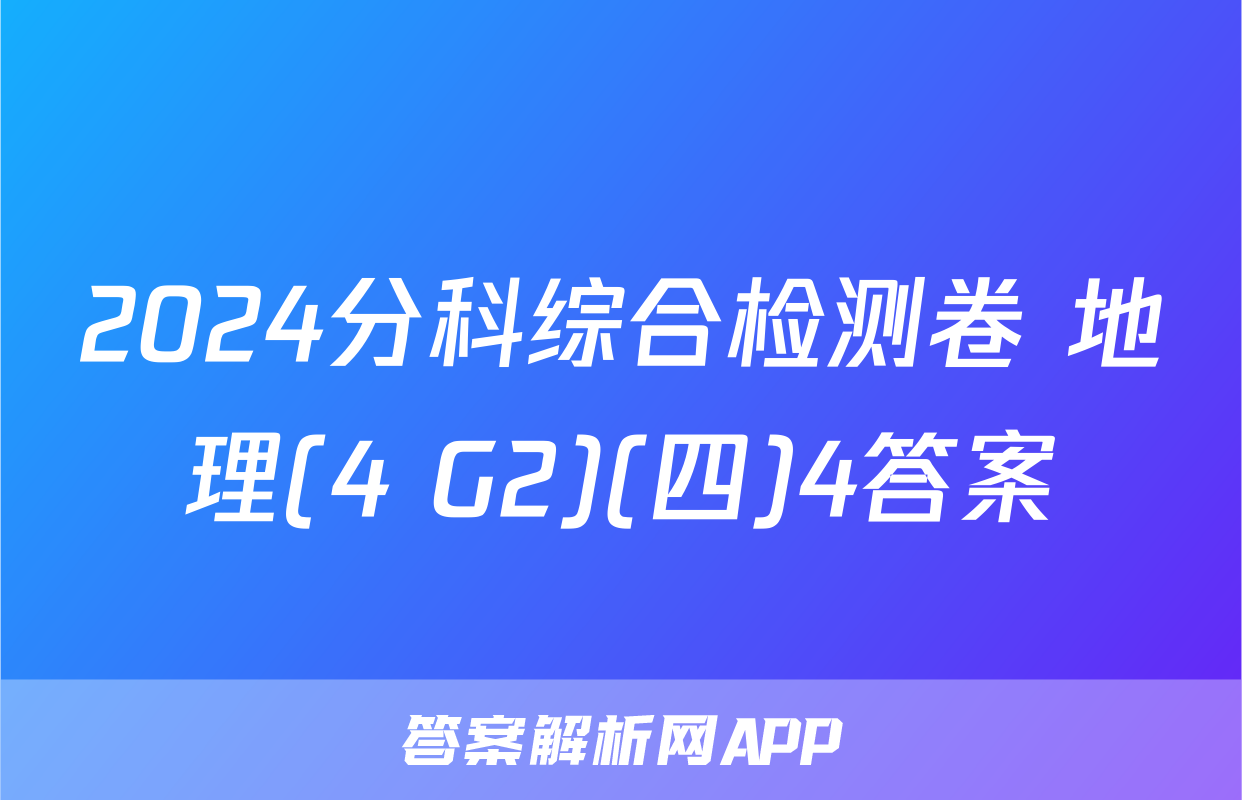 2024分科综合检测卷 地理(4 G2)(四)4答案