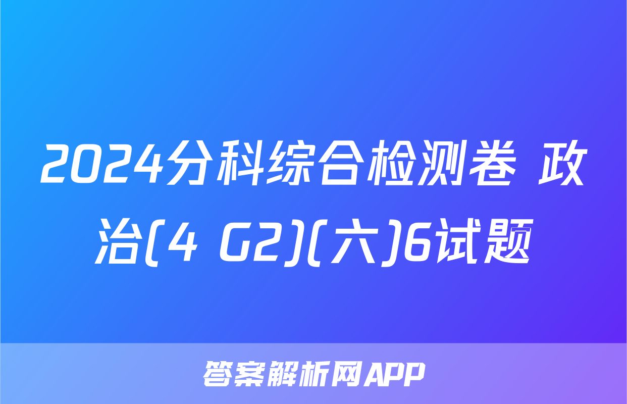 2024分科综合检测卷 政治(4 G2)(六)6试题