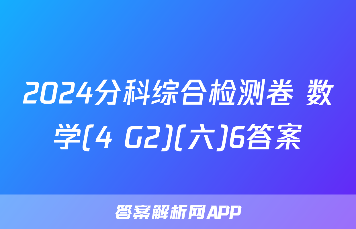 2024分科综合检测卷 数学(4 G2)(六)6答案
