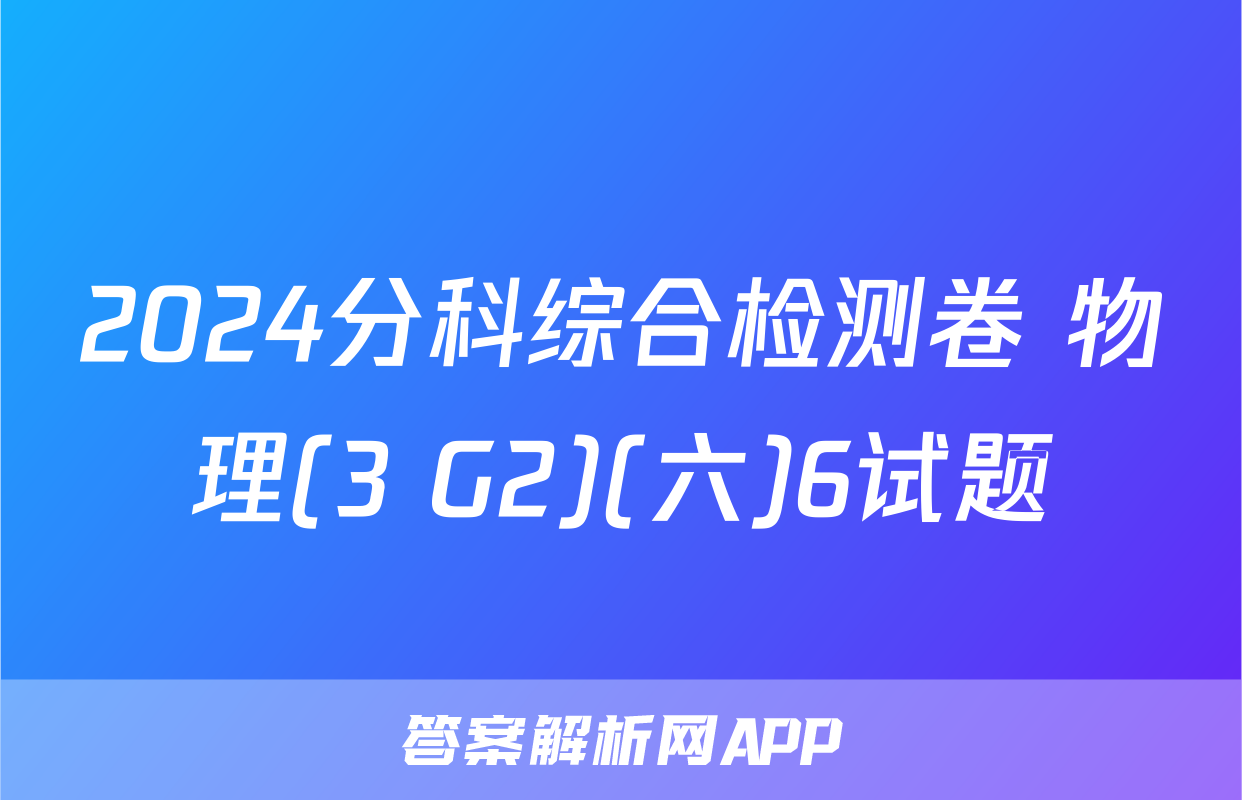 2024分科综合检测卷 物理(3 G2)(六)6试题