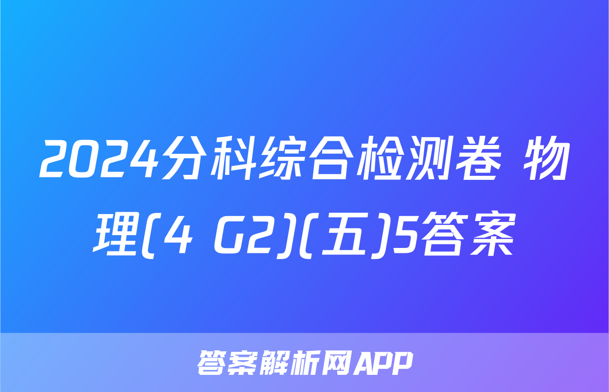 2024分科综合检测卷 物理(4 G2)(五)5答案