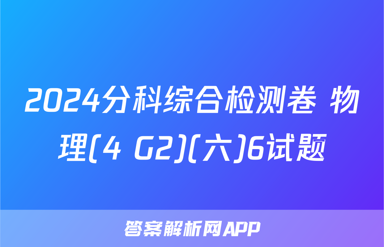 2024分科综合检测卷 物理(4 G2)(六)6试题
