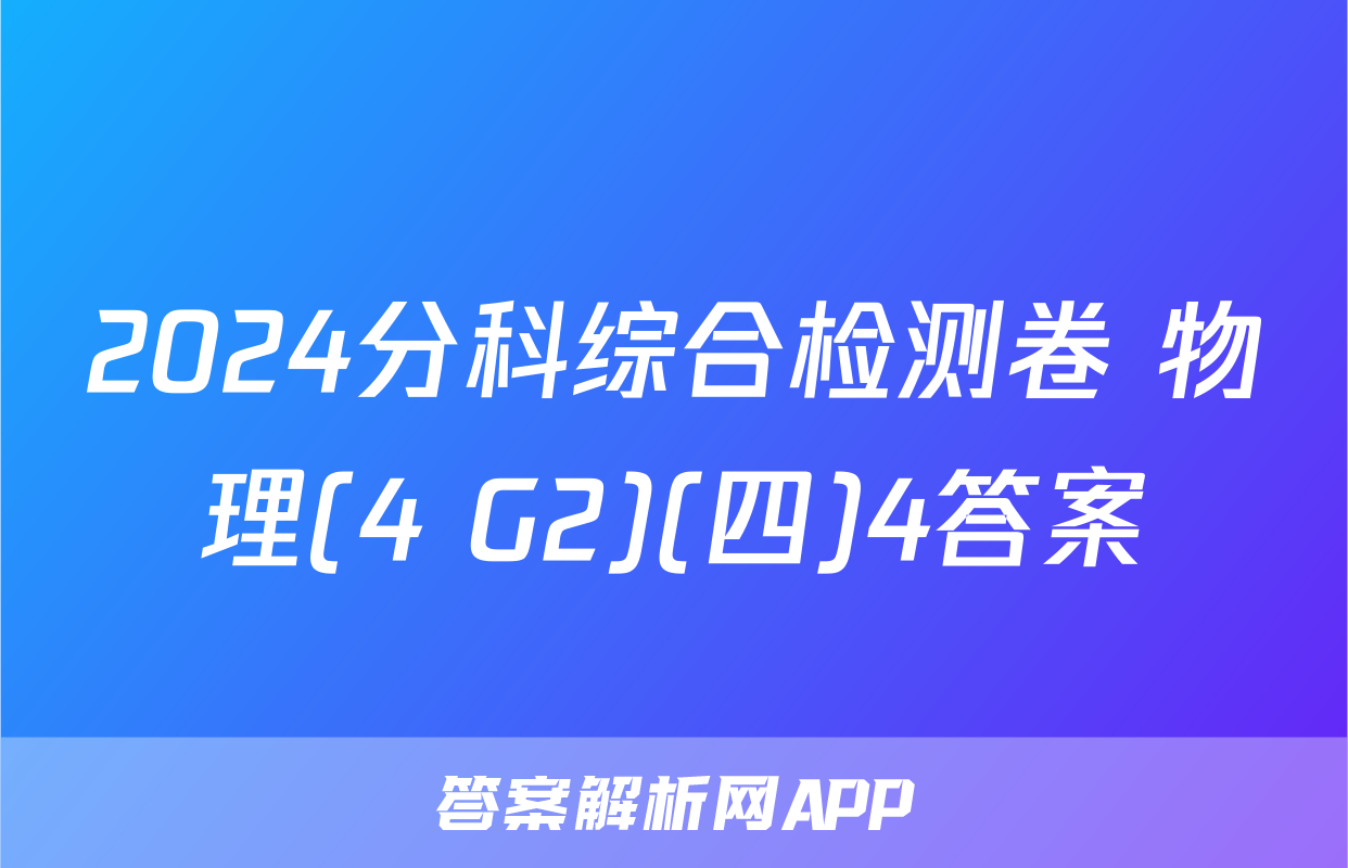 2024分科综合检测卷 物理(4 G2)(四)4答案