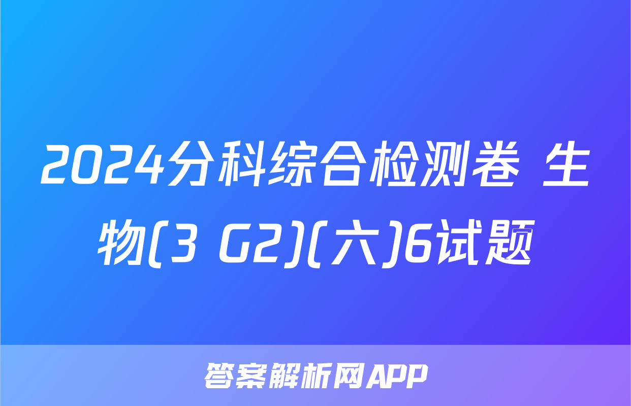 2024分科综合检测卷 生物(3 G2)(六)6试题