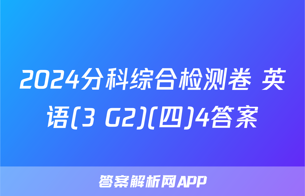 2024分科综合检测卷 英语(3 G2)(四)4答案