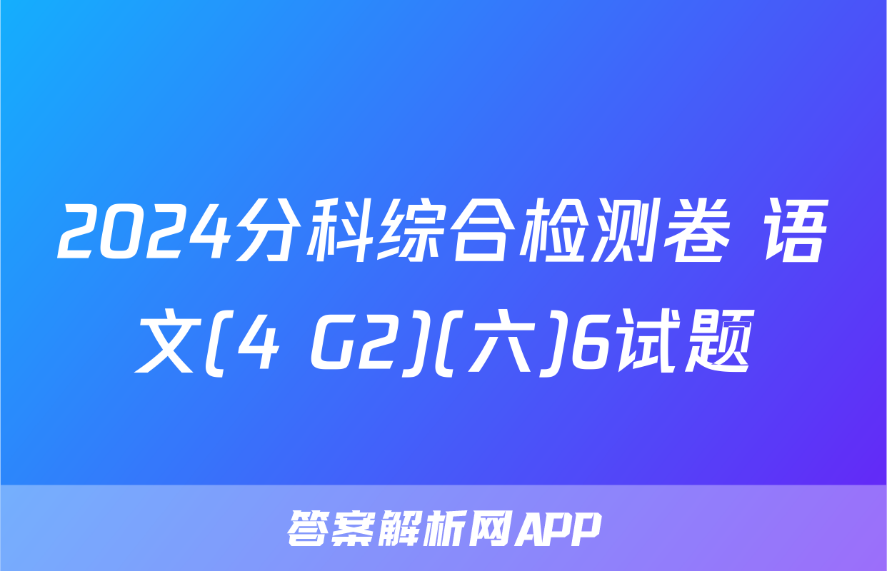 2024分科综合检测卷 语文(4 G2)(六)6试题