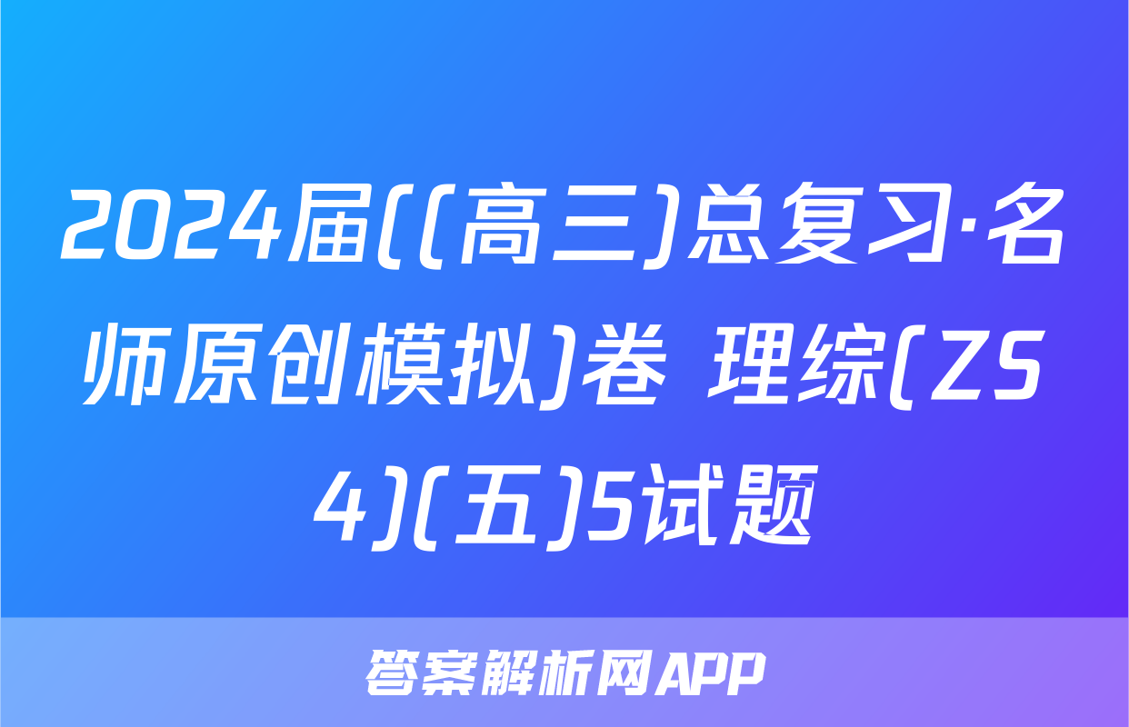 2024届((高三)总复习·名师原创模拟)卷 理综(ZS4)(五)5试题