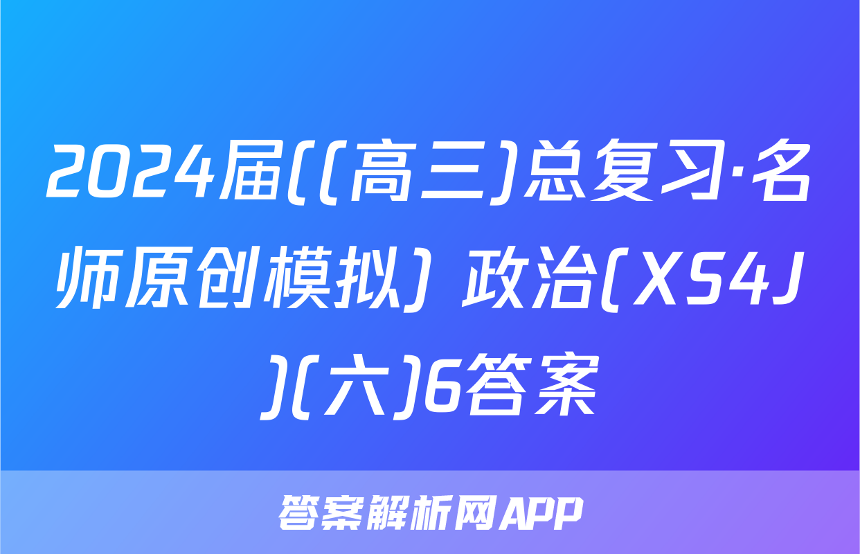 2024届((高三)总复习·名师原创模拟) 政治(XS4J)(六)6答案