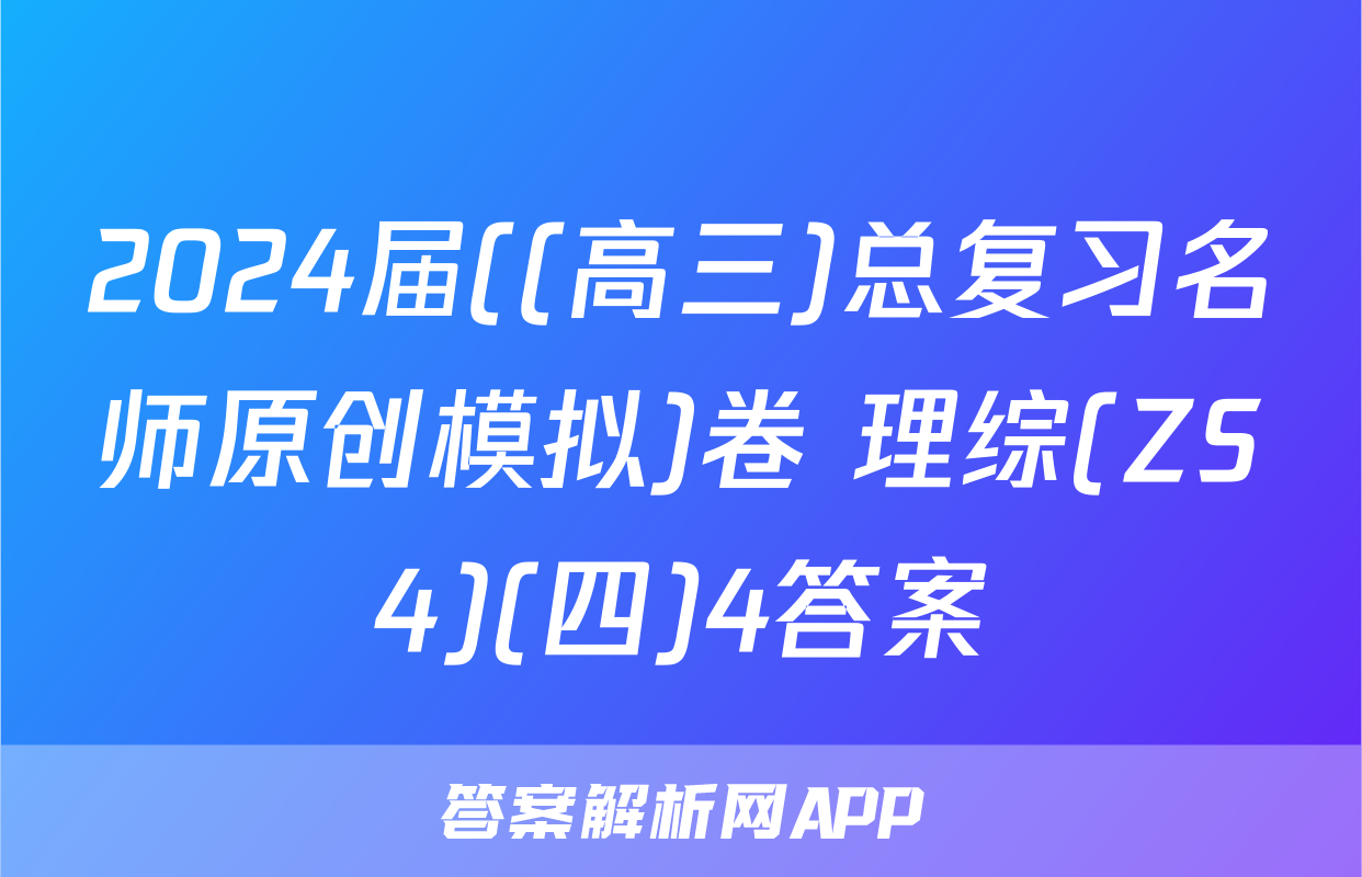 2024届((高三)总复习名师原创模拟)卷 理综(ZS4)(四)4答案
