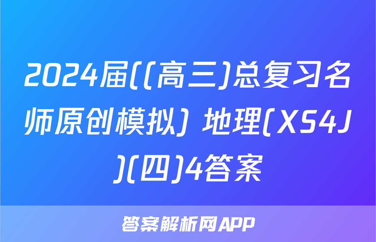 2024届((高三)总复习名师原创模拟) 地理(XS4J)(四)4答案