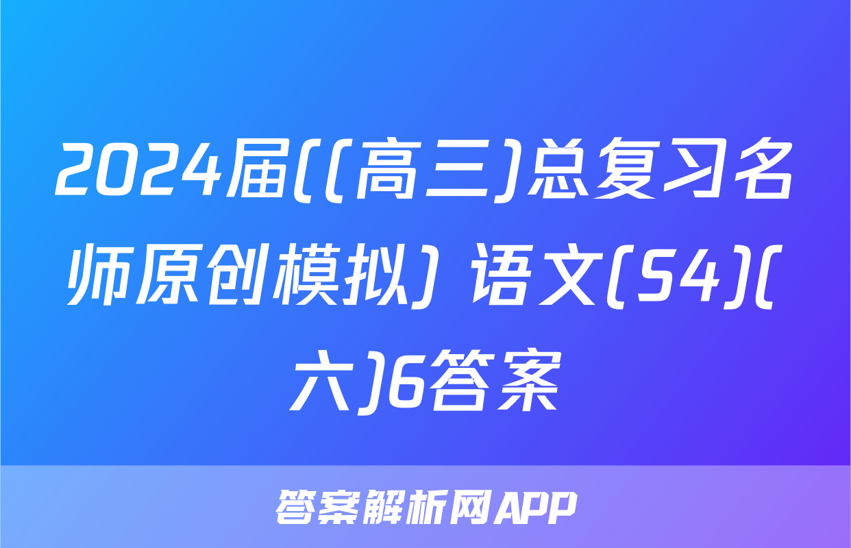 2024届((高三)总复习名师原创模拟) 语文(S4)(六)6答案
