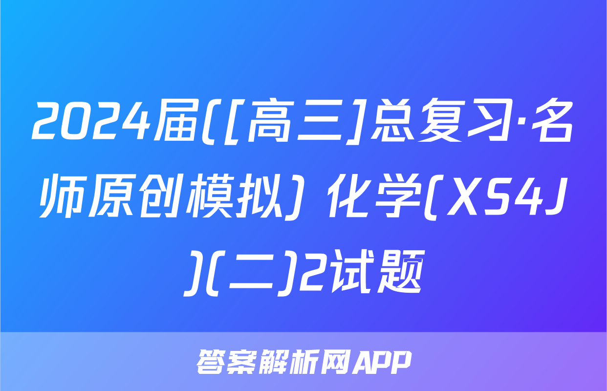 2024届([高三]总复习·名师原创模拟) 化学(XS4J)(二)2试题