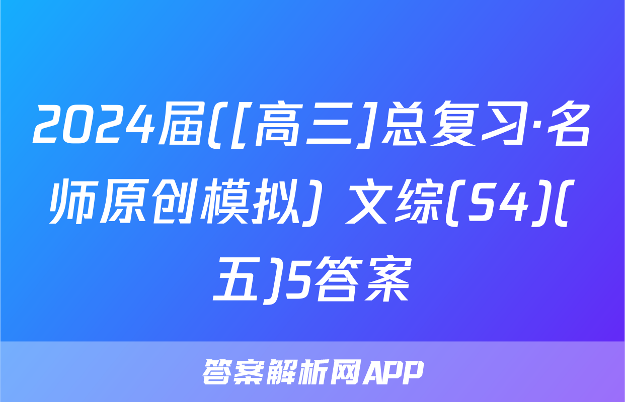 2024届([高三]总复习·名师原创模拟) 文综(S4)(五)5答案