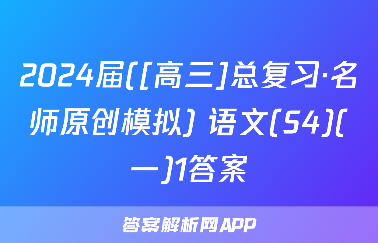 2024届([高三]总复习·名师原创模拟) 语文(S4)(一)1答案
