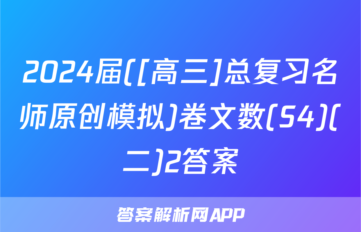 2024届([高三]总复习名师原创模拟)卷文数(S4)(二)2答案