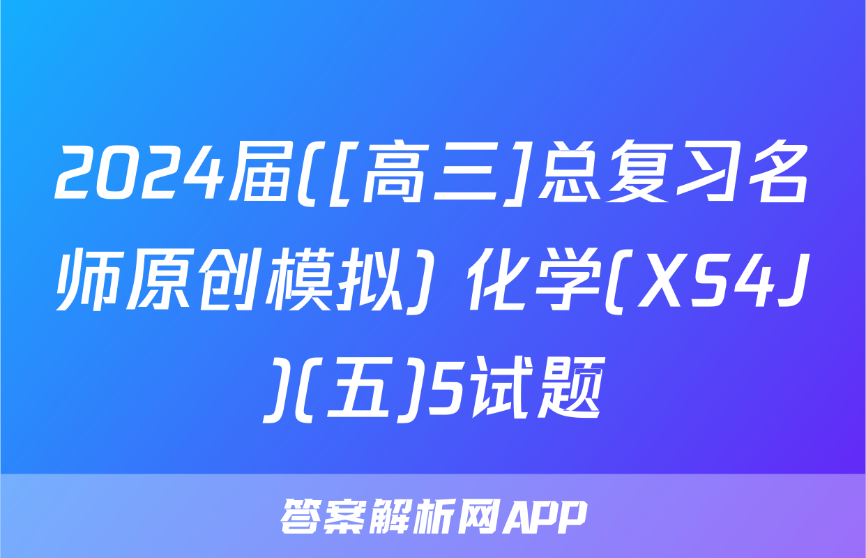 2024届([高三]总复习名师原创模拟) 化学(XS4J)(五)5试题