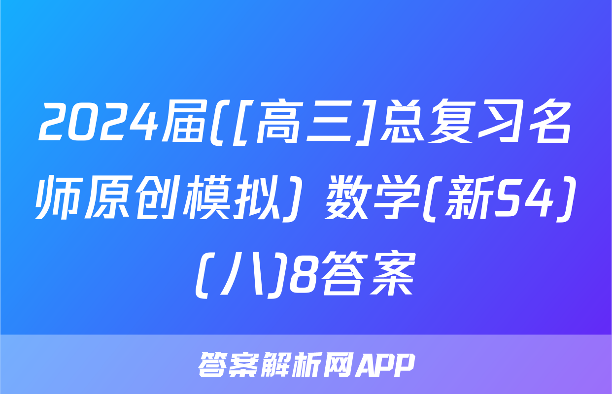 2024届([高三]总复习名师原创模拟) 数学(新S4)(八)8答案