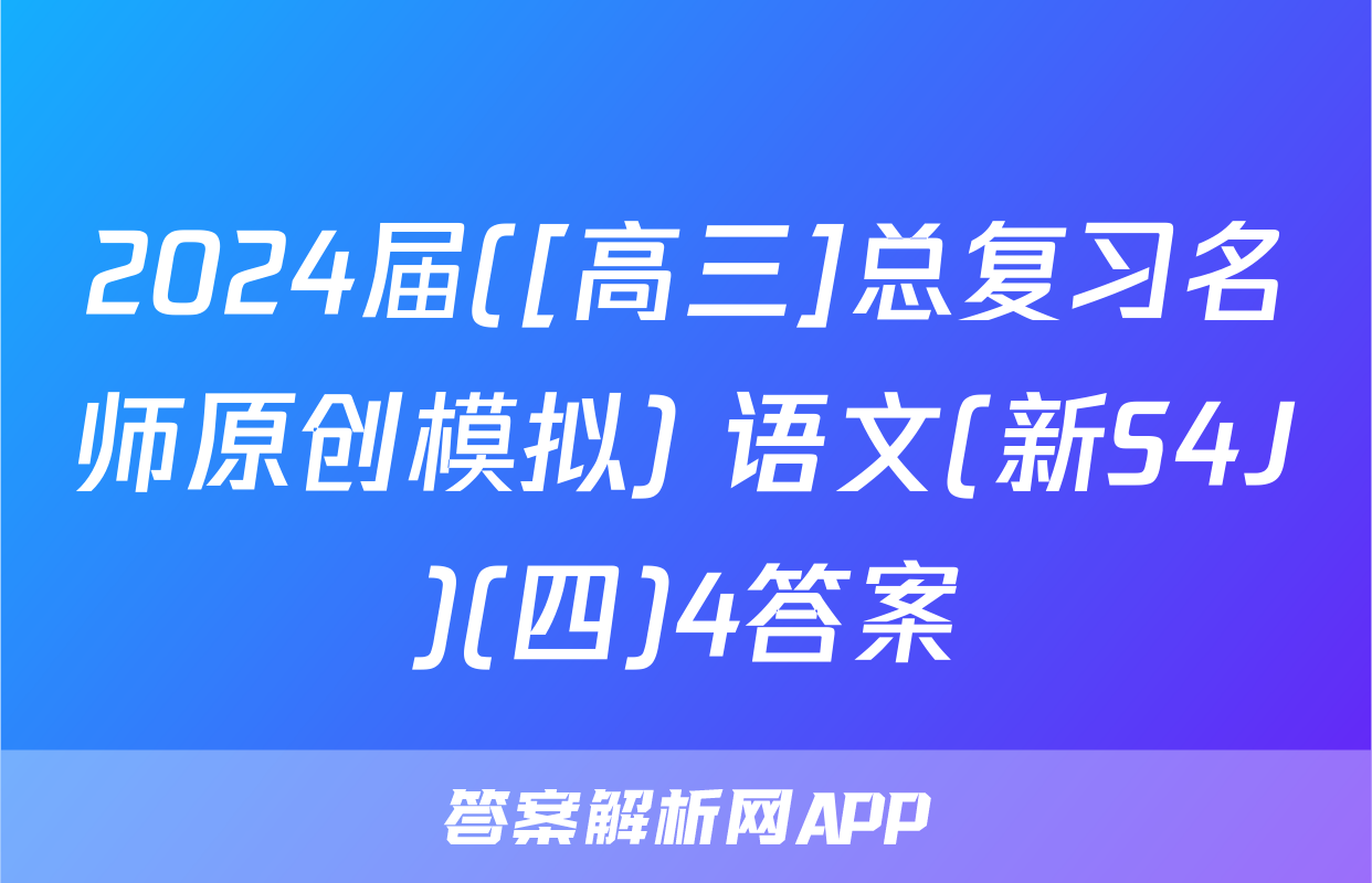2024届([高三]总复习名师原创模拟) 语文(新S4J)(四)4答案