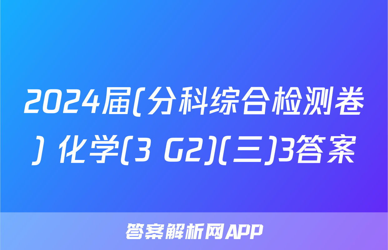 2024届(分科综合检测卷) 化学(3 G2)(三)3答案