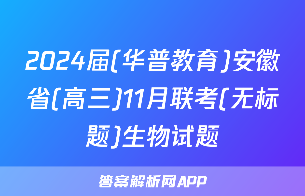 2024届(华普教育)安徽省(高三)11月联考(无标题)生物试题