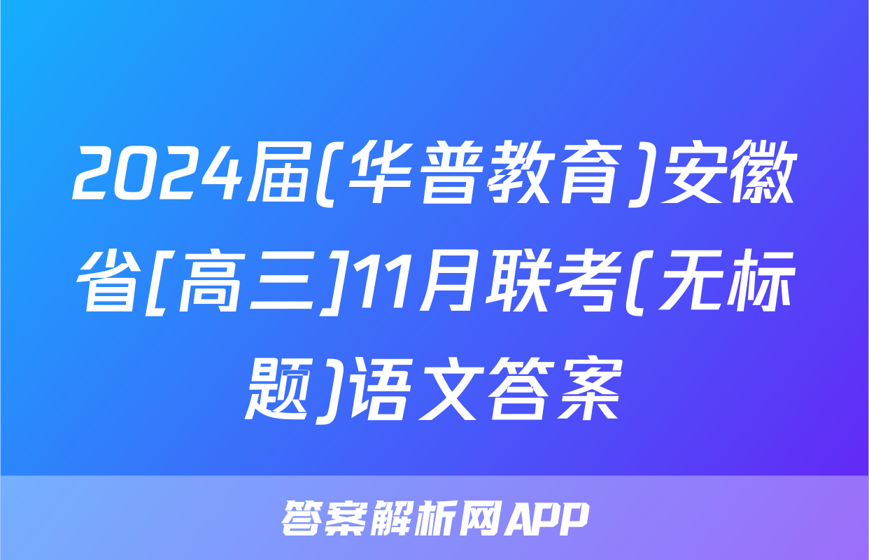 2024届(华普教育)安徽省[高三]11月联考(无标题)语文答案