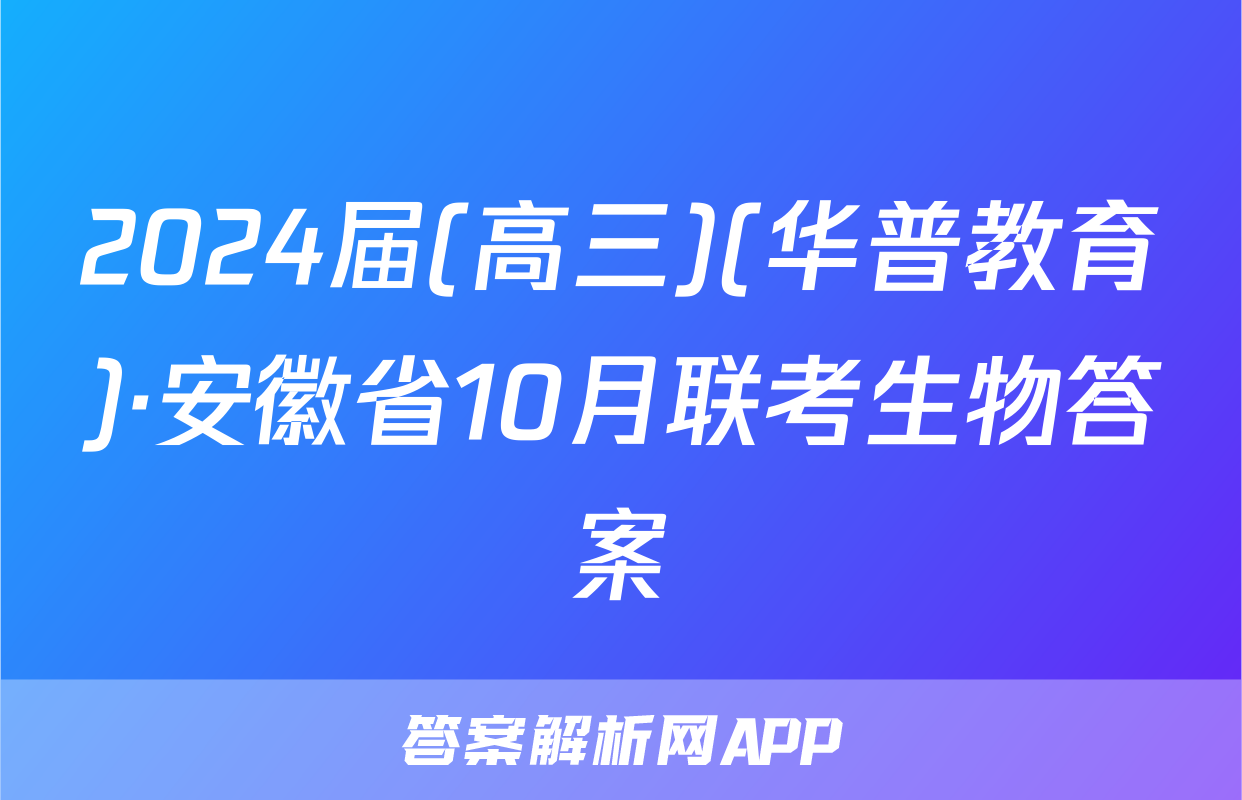 2024届(高三)(华普教育)·安徽省10月联考生物答案