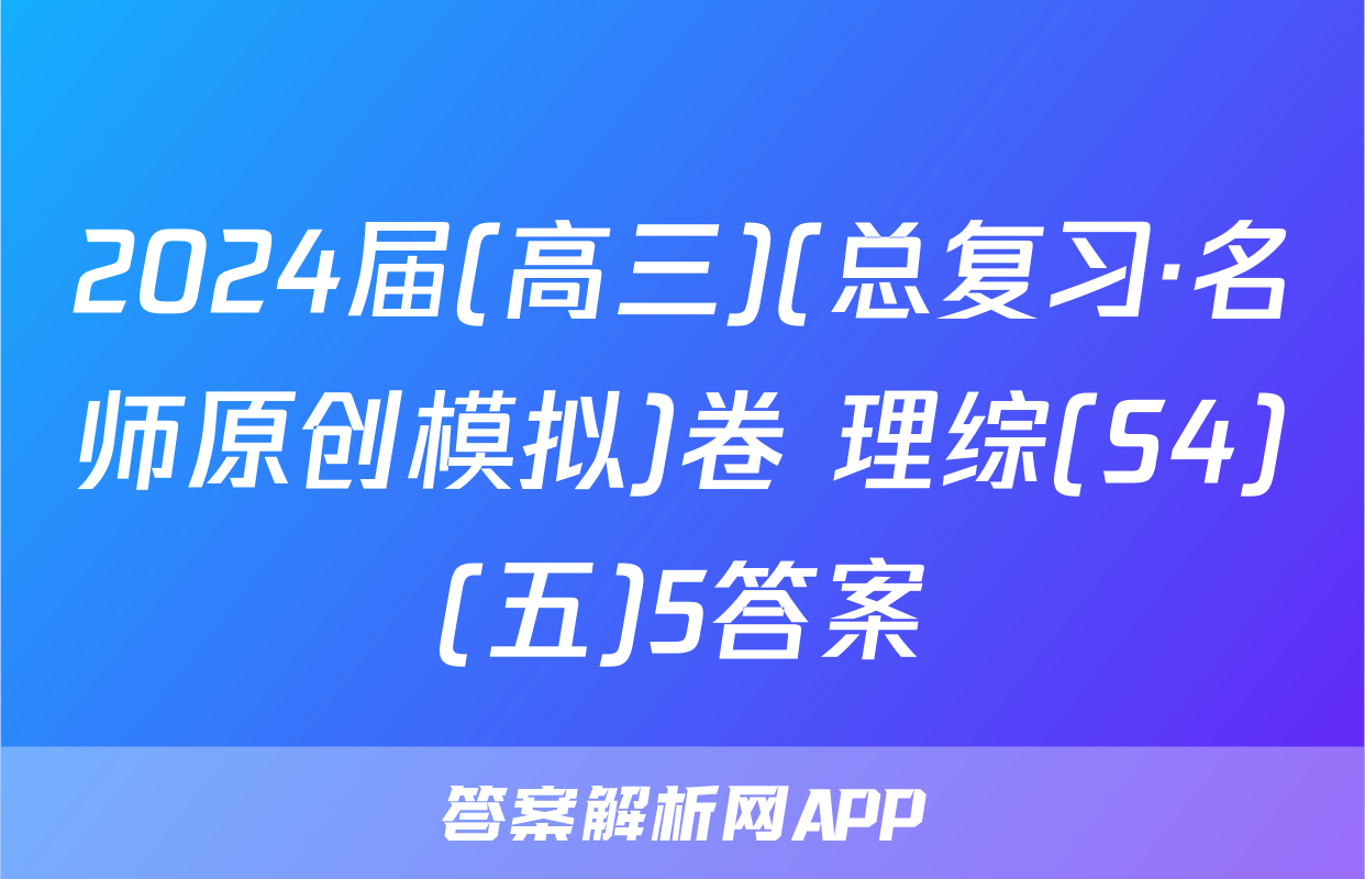 2024届(高三)(总复习·名师原创模拟)卷 理综(S4)(五)5答案