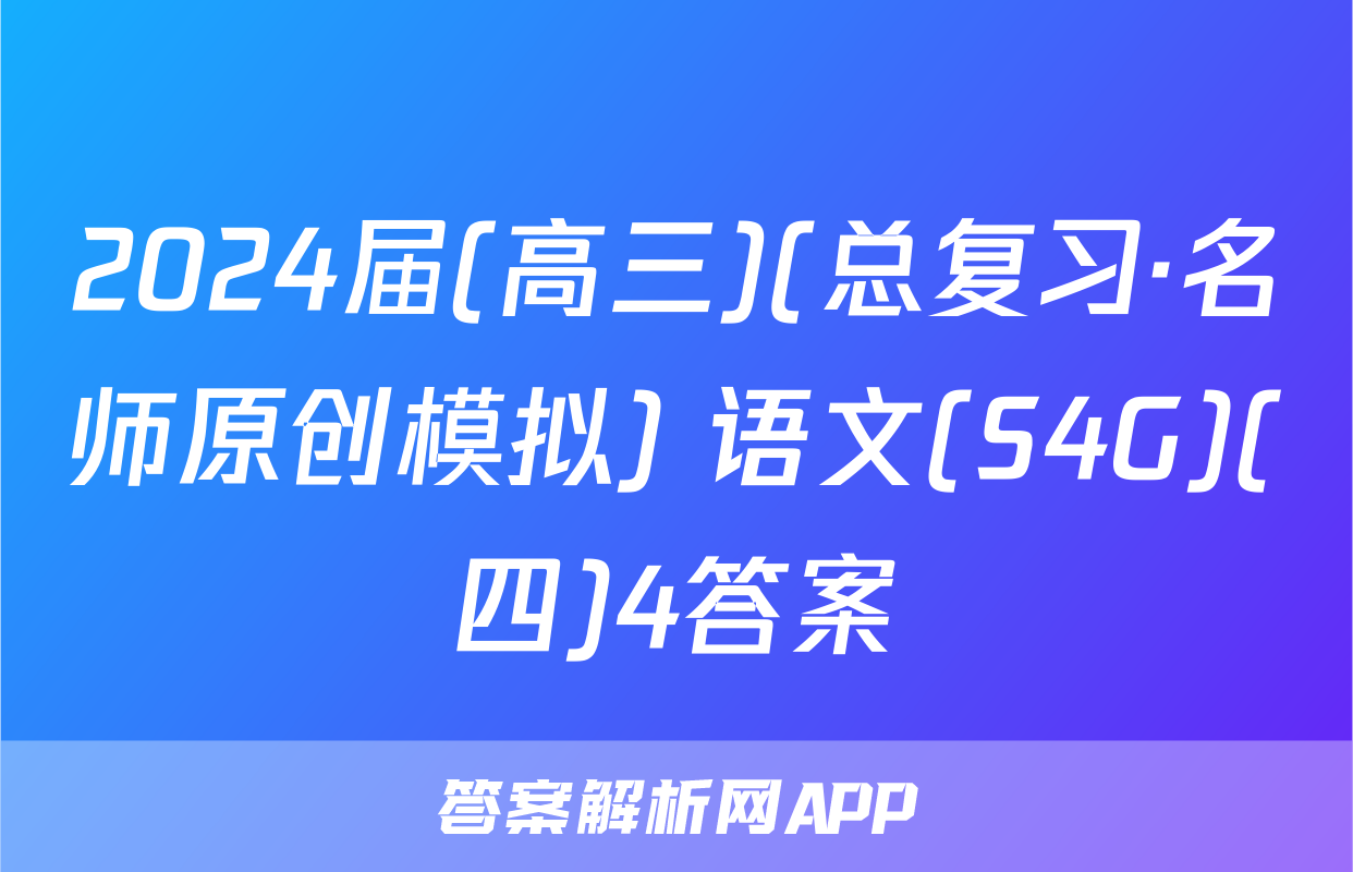 2024届(高三)(总复习·名师原创模拟) 语文(S4G)(四)4答案