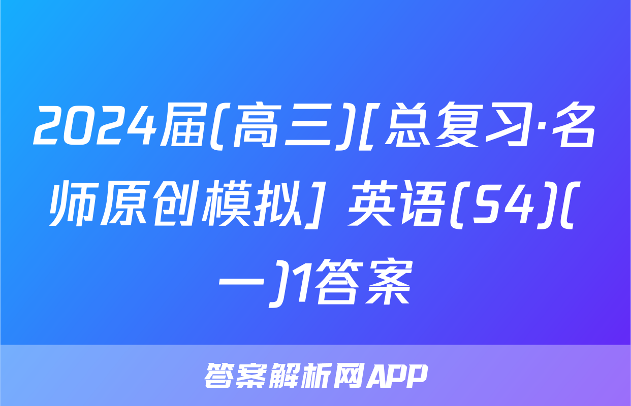2024届(高三)[总复习·名师原创模拟] 英语(S4)(一)1答案