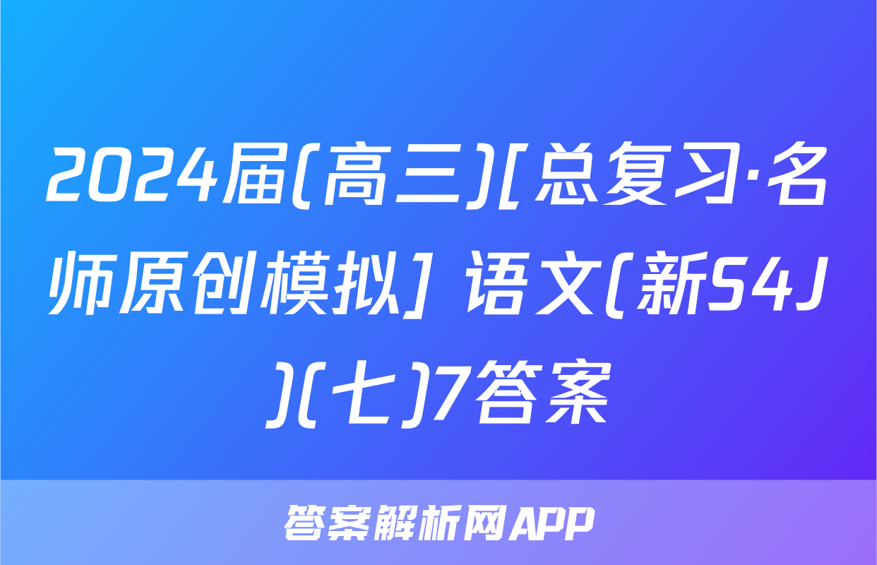 2024届(高三)[总复习·名师原创模拟] 语文(新S4J)(七)7答案