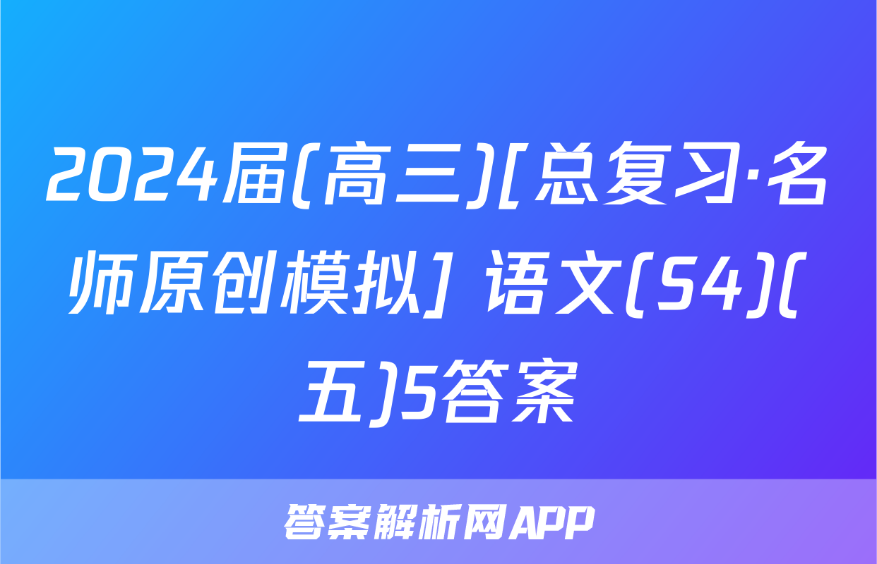 2024届(高三)[总复习·名师原创模拟] 语文(S4)(五)5答案