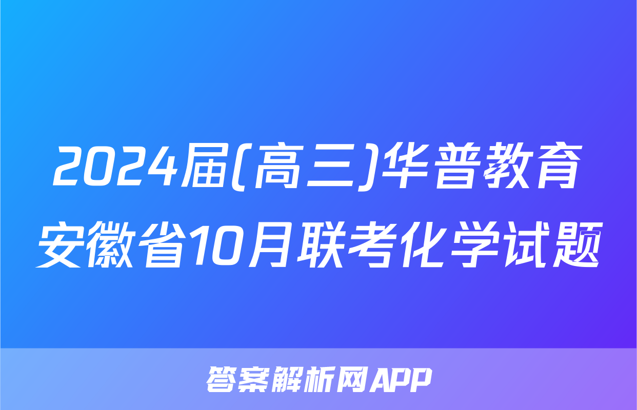 2024届(高三)华普教育安徽省10月联考化学试题