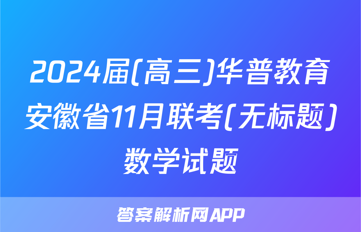 2024届(高三)华普教育安徽省11月联考(无标题)数学试题