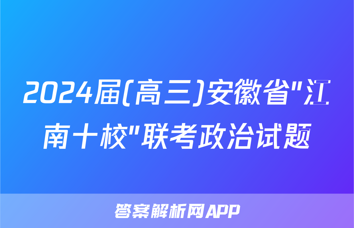 2024届(高三)安徽省"江南十校"联考政治试题