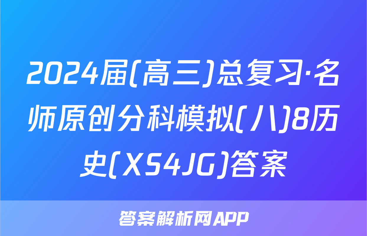 2024届(高三)总复习·名师原创分科模拟(八)8历史(XS4JG)答案