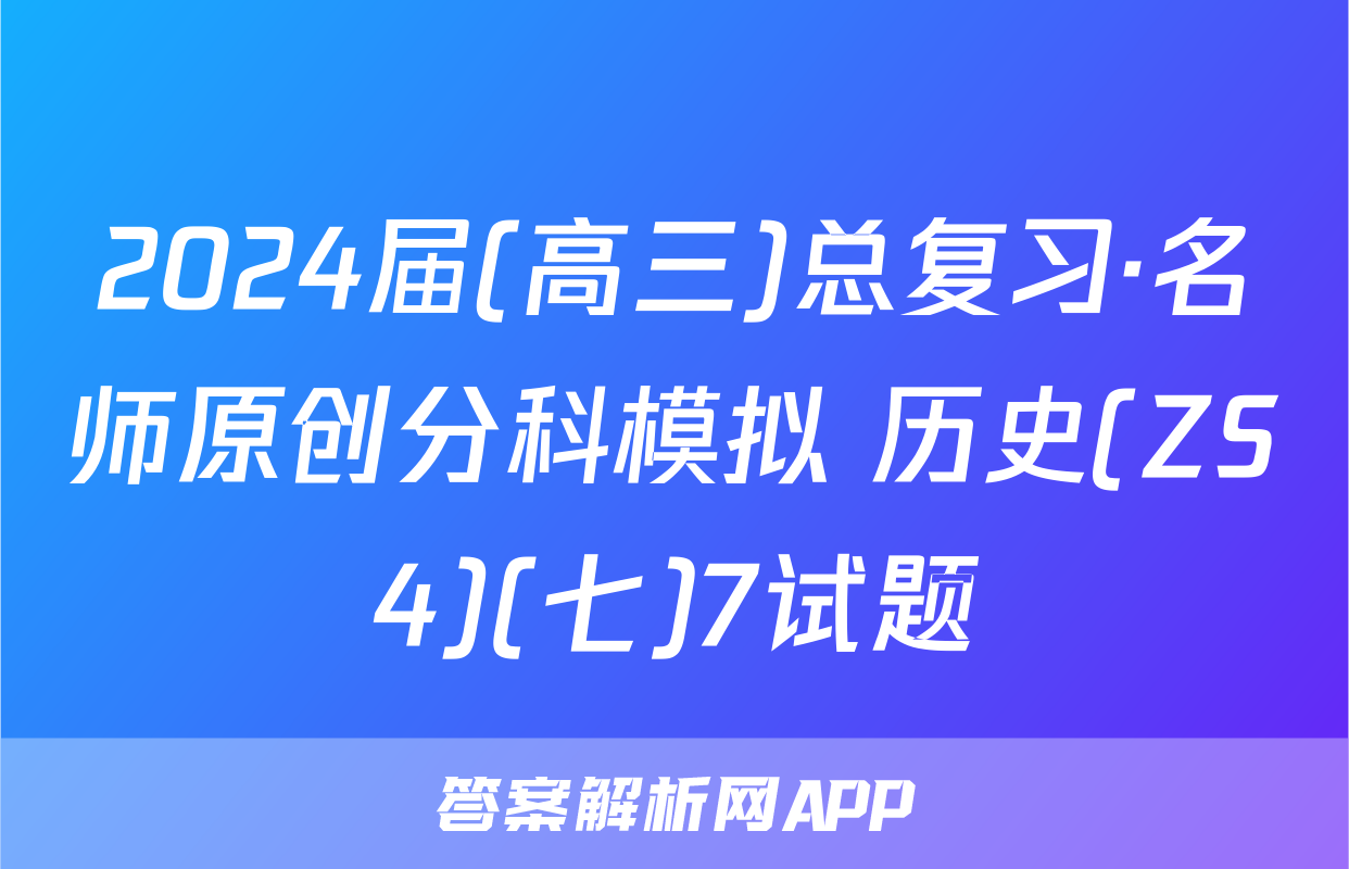 2024届(高三)总复习·名师原创分科模拟 历史(ZS4)(七)7试题
